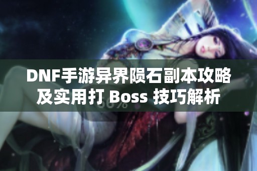 DNF手游异界陨石副本攻略及实用打 Boss 技巧解析