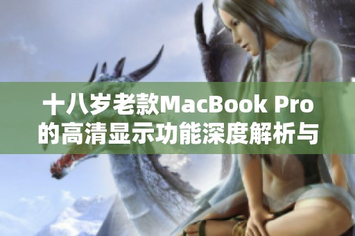 十八岁老款MacBook Pro的高清显示功能深度解析与评测