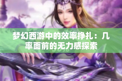 梦幻西游中的效率挣扎：几率面前的无力感探索