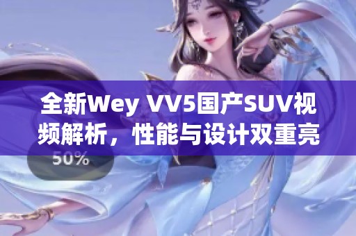 全新Wey VV5国产SUV视频解析，性能与设计双重亮点揭秘