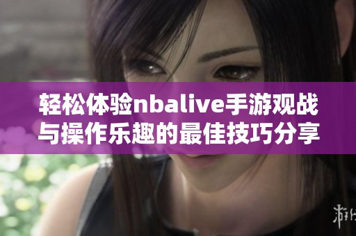 轻松体验nbalive手游观战与操作乐趣的最佳技巧分享