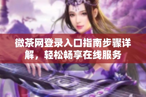 微茶网登录入口指南步骤详解，轻松畅享在线服务