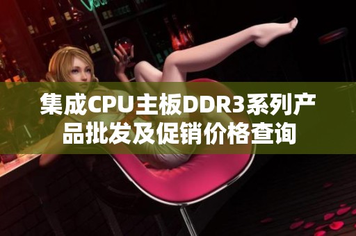 集成CPU主板DDR3系列产品批发及促销价格查询