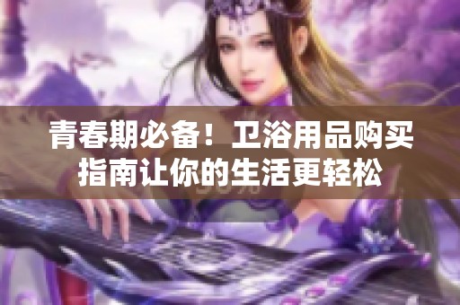 青春期必备！卫浴用品购买指南让你的生活更轻松