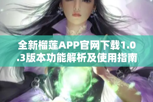 全新榴莲APP官网下载1.0.3版本功能解析及使用指南