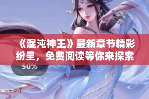《混沌神王》最新章节精彩纷呈，免费阅读等你来探索！