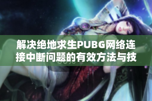 解决绝地求生PUBG网络连接中断问题的有效方法与技巧