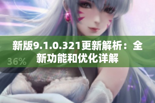 新版9.1.0.321更新解析：全新功能和优化详解