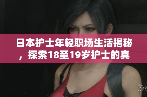 日本护士年轻职场生活揭秘，探索18至19岁护士的真实故事