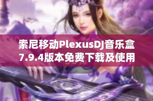 索尼移动PlexusDJ音乐盒7.9.4版本免费下载及使用指南