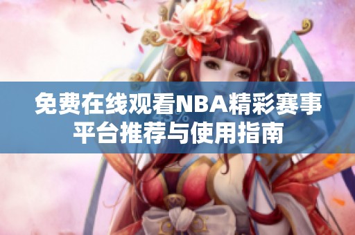 免费在线观看NBA精彩赛事平台推荐与使用指南