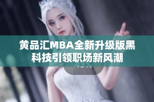 黄品汇MBA全新升级版黑科技引领职场新风潮