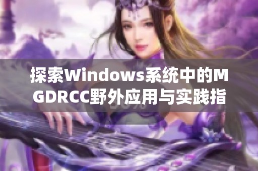 探索Windows系统中的MGDRCC野外应用与实践指南