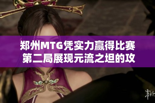 郑州MTG凭实力赢得比赛 第二局展现元流之坦的攻守平衡