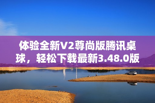体验全新V2尊尚版腾讯桌球，轻松下载最新3.48.0版本
