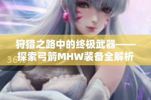 狩猎之路中的终极武器——探索弓箭MHW装备全解析