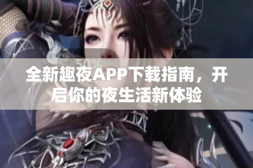 全新趣夜APP下载指南，开启你的夜生活新体验