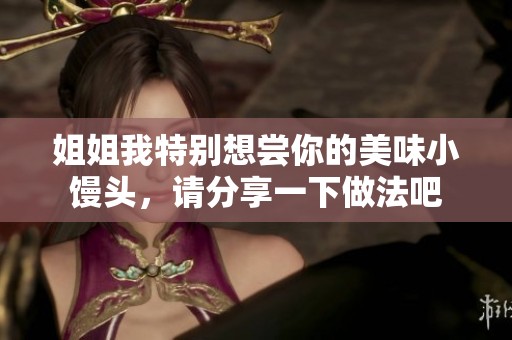 姐姐我特别想尝你的美味小馒头，请分享一下做法吧