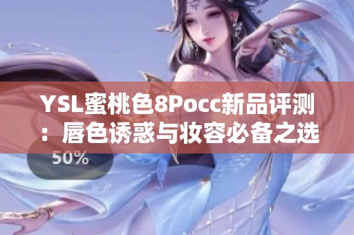 YSL蜜桃色8Pocc新品评测：唇色诱惑与妆容必备之选