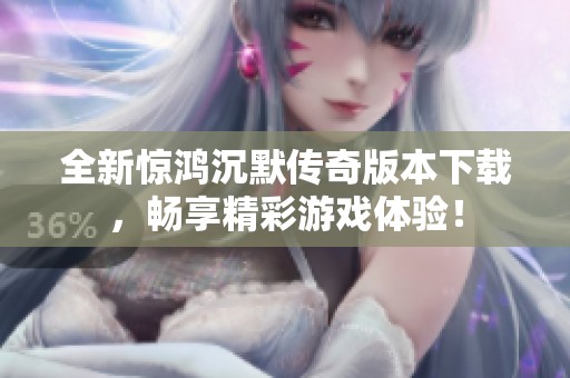 全新惊鸿沉默传奇版本下载，畅享精彩游戏体验！