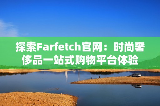 探索Farfetch官网：时尚奢侈品一站式购物平台体验