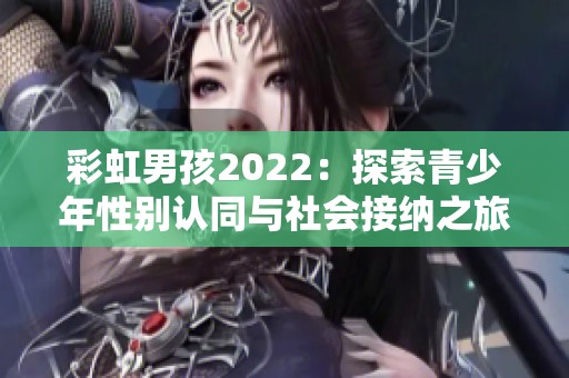 彩虹男孩2022：探索青少年性别认同与社会接纳之旅