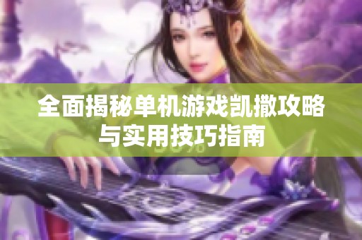 全面揭秘单机游戏凯撒攻略与实用技巧指南