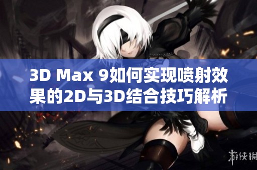 3D Max 9如何实现喷射效果的2D与3D结合技巧解析