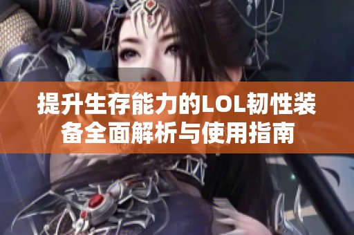 提升生存能力的LOL韧性装备全面解析与使用指南