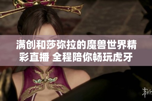 满创和莎弥拉的魔兽世界精彩直播 全程陪你畅玩虎牙平台