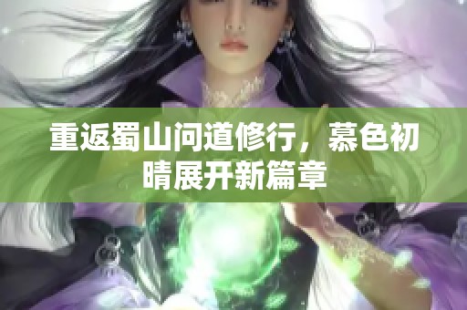 重返蜀山问道修行，慕色初晴展开新篇章