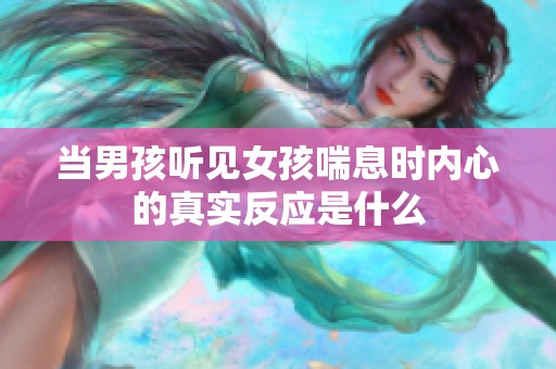 当男孩听见女孩喘息时内心的真实反应是什么