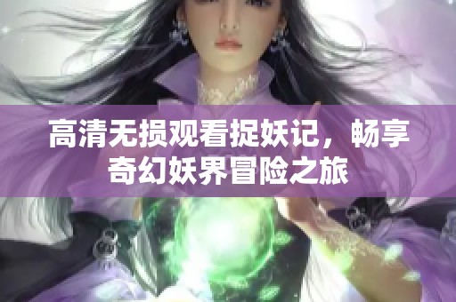 高清无损观看捉妖记，畅享奇幻妖界冒险之旅