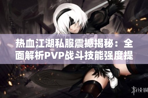 热血江湖私服震撼揭秘：全面解析PVP战斗技能强度提升攻略