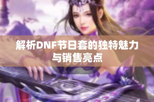 解析DNF节日套的独特魅力与销售亮点