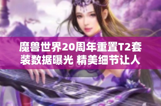 魔兽世界20周年重置T2套装数据曝光 精美细节让人惊叹