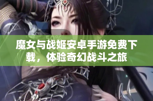 魔女与战姬安卓手游免费下载，体验奇幻战斗之旅