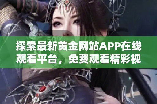 探索最新黄金网站APP在线观看平台，免费观看精彩视频内容