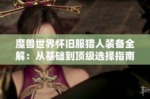 魔兽世界怀旧服猎人装备全解：从基础到顶级选择指南