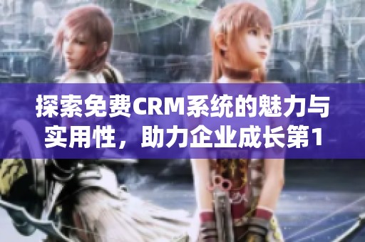 探索免费CRM系统的魅力与实用性，助力企业成长第1集