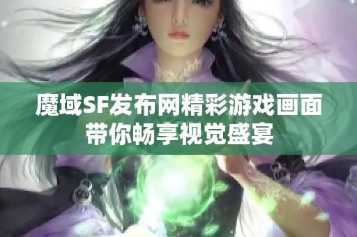 魔域SF发布网精彩游戏画面带你畅享视觉盛宴