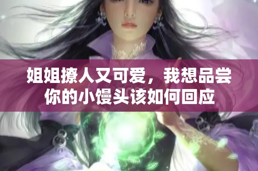 姐姐撩人又可爱，我想品尝你的小馒头该如何回应