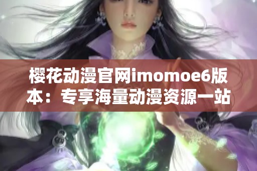 樱花动漫官网imomoe6版本：专享海量动漫资源一站式体验