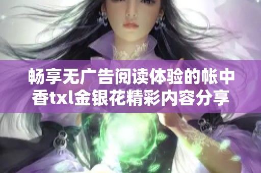 畅享无广告阅读体验的帐中香txl金银花精彩内容分享