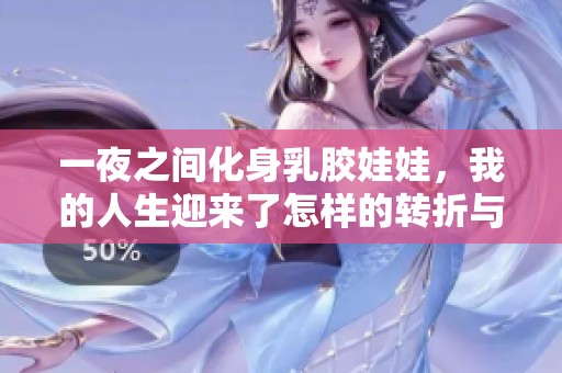 一夜之间化身乳胶娃娃，我的人生迎来了怎样的转折与思考