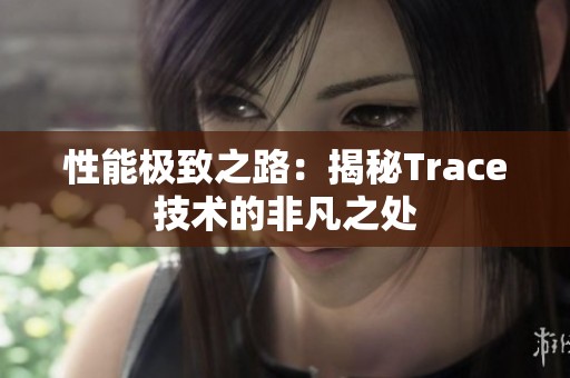 性能极致之路：揭秘Trace技术的非凡之处