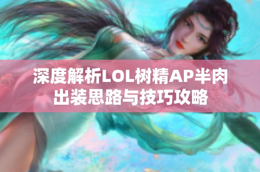 深度解析LOL树精AP半肉出装思路与技巧攻略