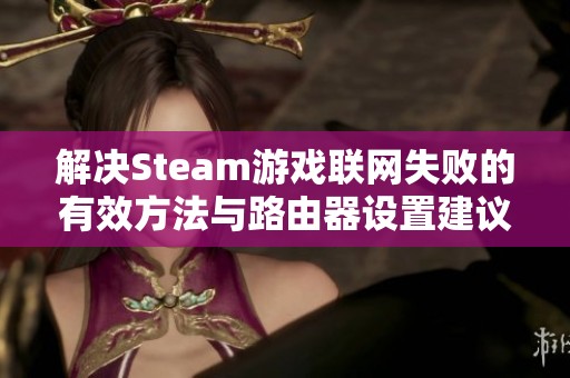 解决Steam游戏联网失败的有效方法与路由器设置建议