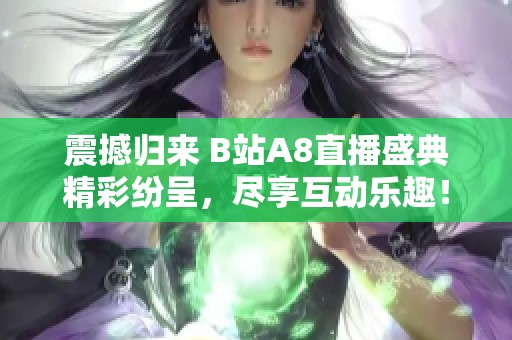 震撼归来 B站A8直播盛典精彩纷呈，尽享互动乐趣！