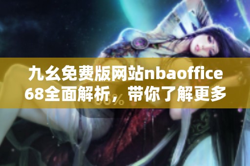 九幺免费版网站nbaoffice68全面解析，带你了解更多精彩内容
